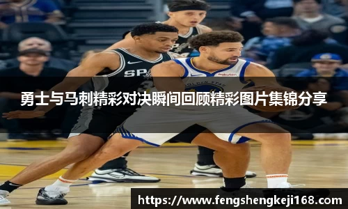 勇士与马刺精彩对决瞬间回顾精彩图片集锦分享