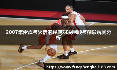 2007年雷霆与火箭的经典对决回顾与精彩瞬间分析