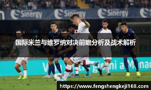 国际米兰与维罗纳对决前瞻分析及战术解析